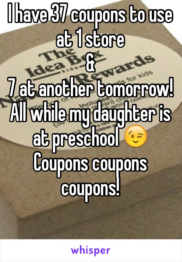 I have 37 coupons to use at 1 store 
& 
7 at another tomorrow! 
All while my daughter is at preschool 😉
Coupons coupons coupons! 