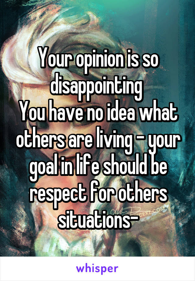 Your opinion is so disappointing 
You have no idea what others are living - your goal in life should be respect for others situations-