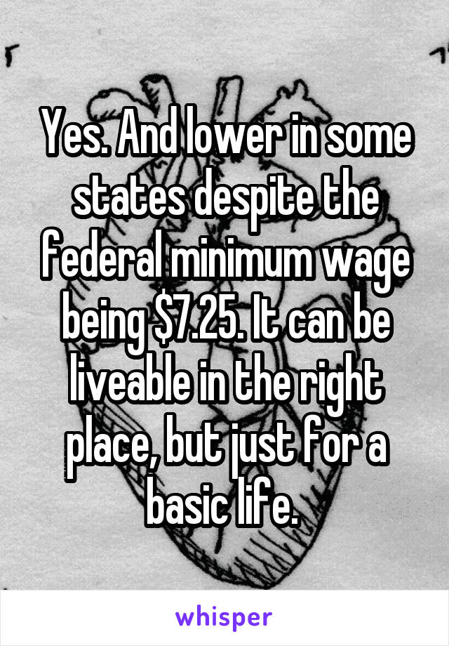Yes. And lower in some states despite the federal minimum wage being $7.25. It can be liveable in the right place, but just for a basic life. 