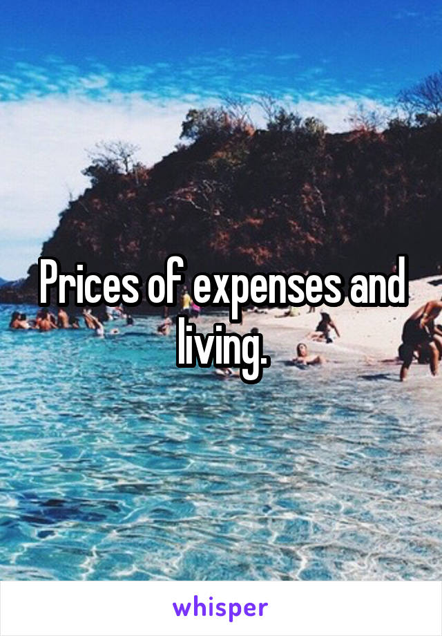 Prices of expenses and living.