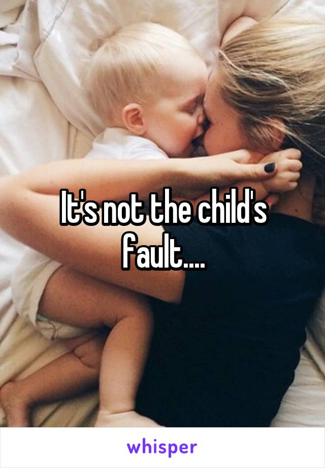 It's not the child's fault....