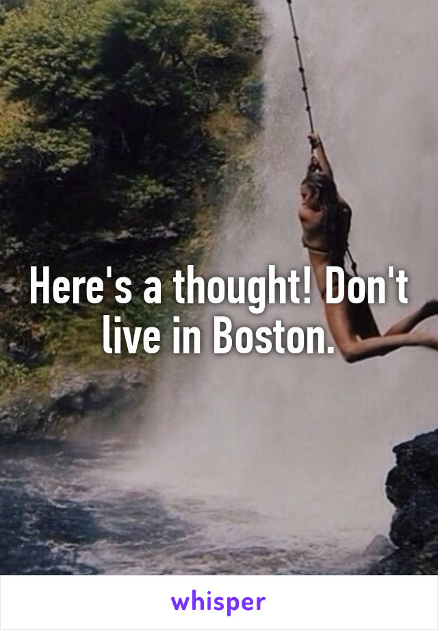 Here's a thought! Don't live in Boston.