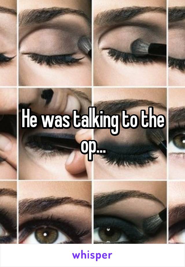 He was talking to the op...