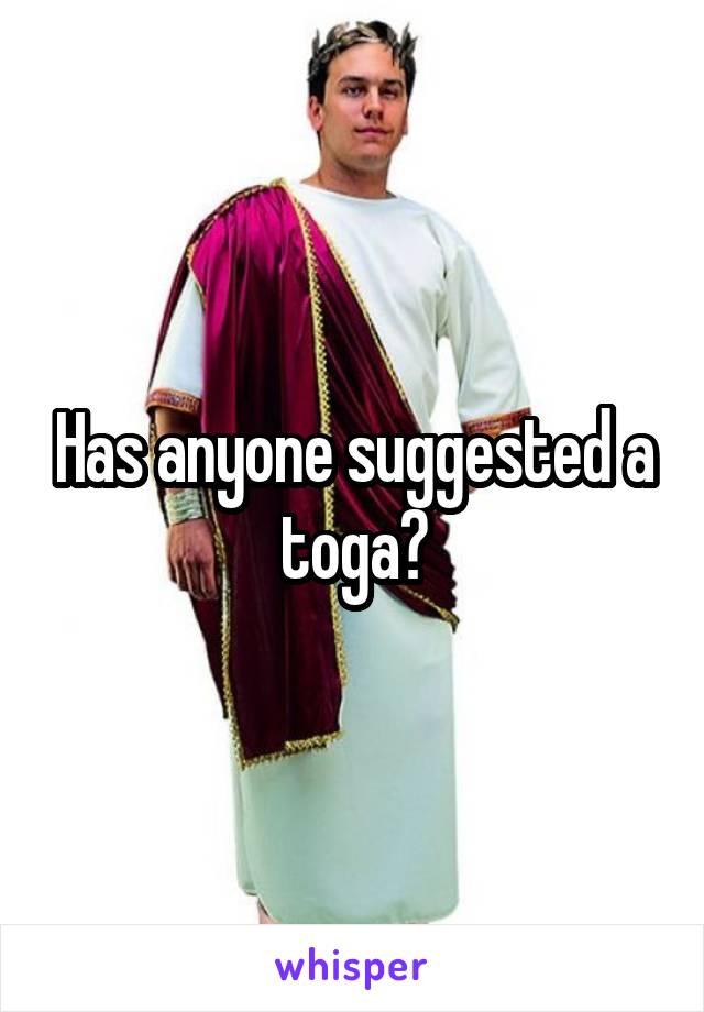 Has anyone suggested a toga?