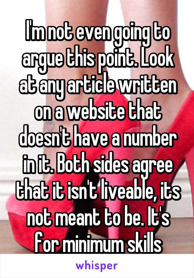 I'm not even going to argue this point. Look at any article written on a website that doesn't have a number in it. Both sides agree that it isn't liveable, its not meant to be. It's for minimum skills