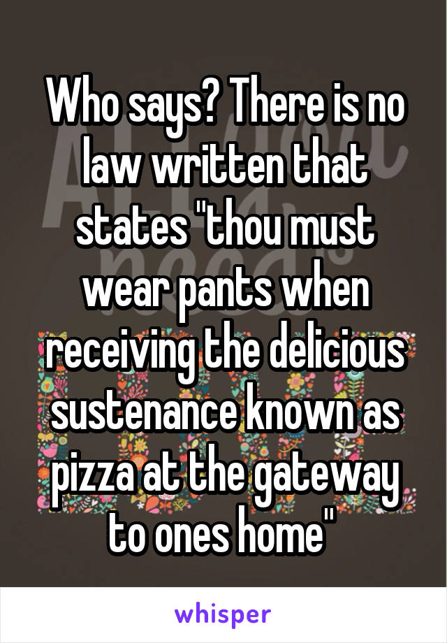 Who says? There is no law written that states "thou must wear pants when receiving the delicious sustenance known as pizza at the gateway to ones home" 