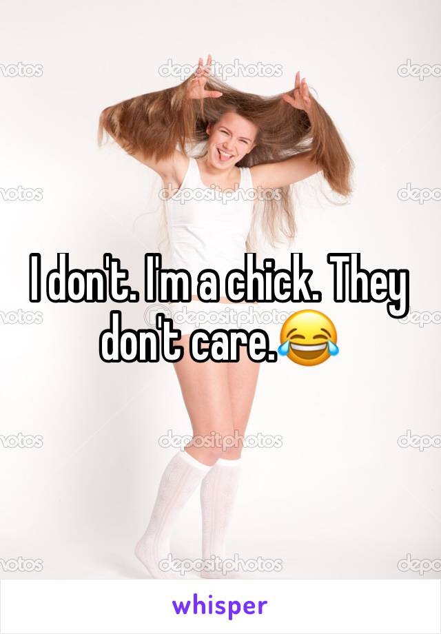 I don't. I'm a chick. They don't care.😂