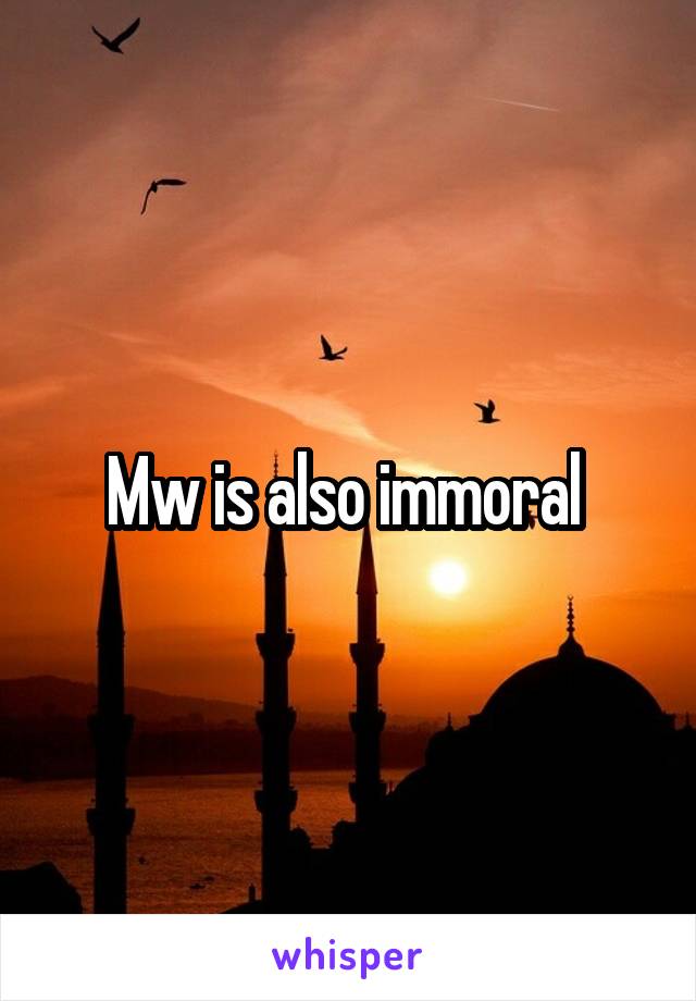 Mw is also immoral 