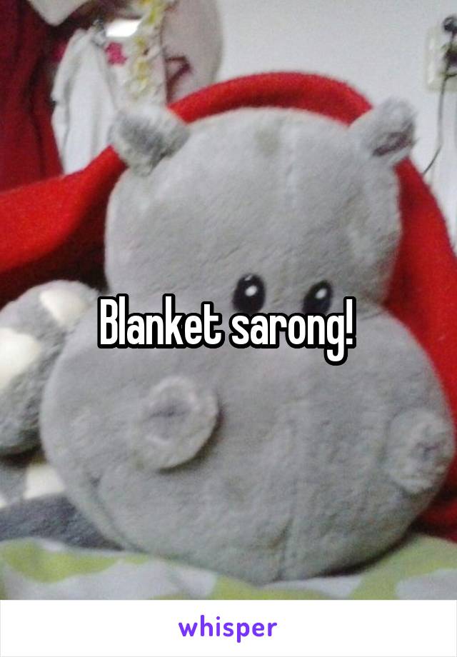 Blanket sarong! 