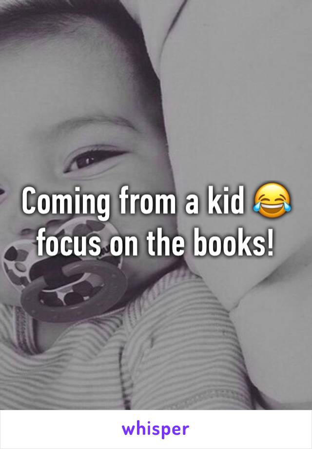Coming from a kid 😂 focus on the books! 