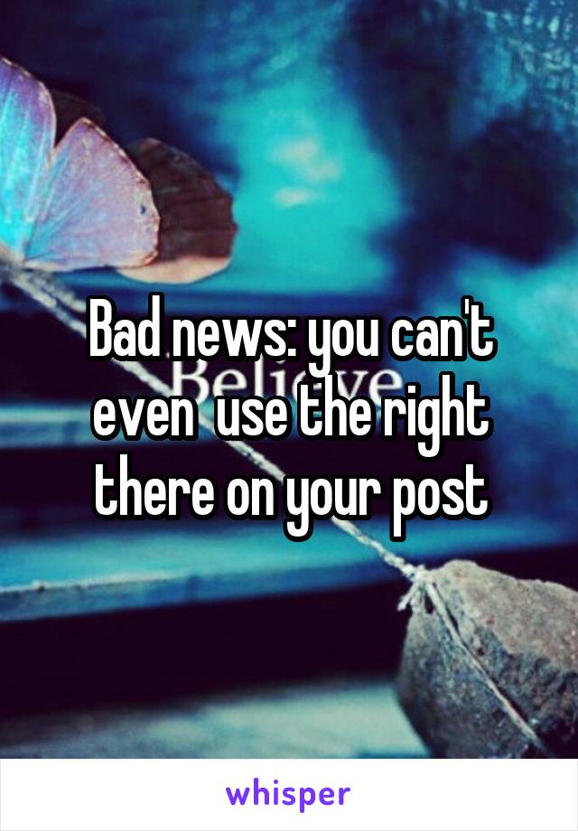 Bad news: you can't even  use the right there on your post