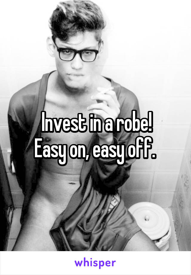 Invest in a robe!
Easy on, easy off. 