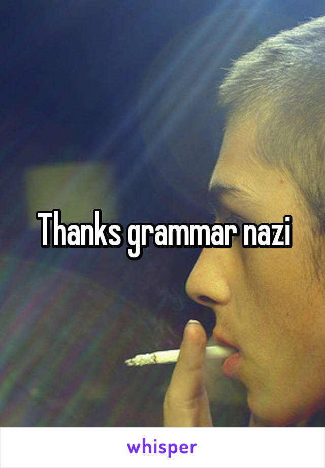 Thanks grammar nazi