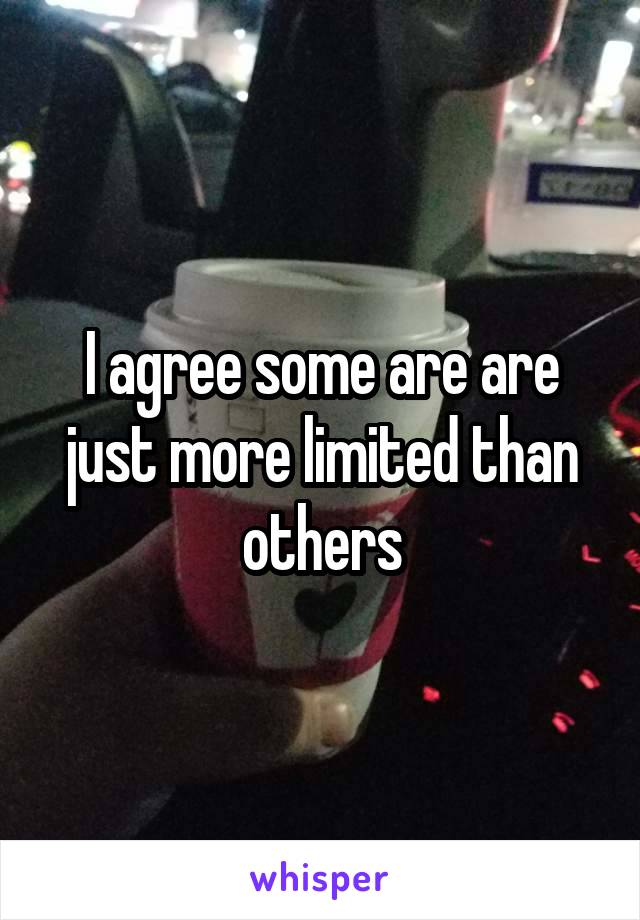 I agree some are are just more limited than others