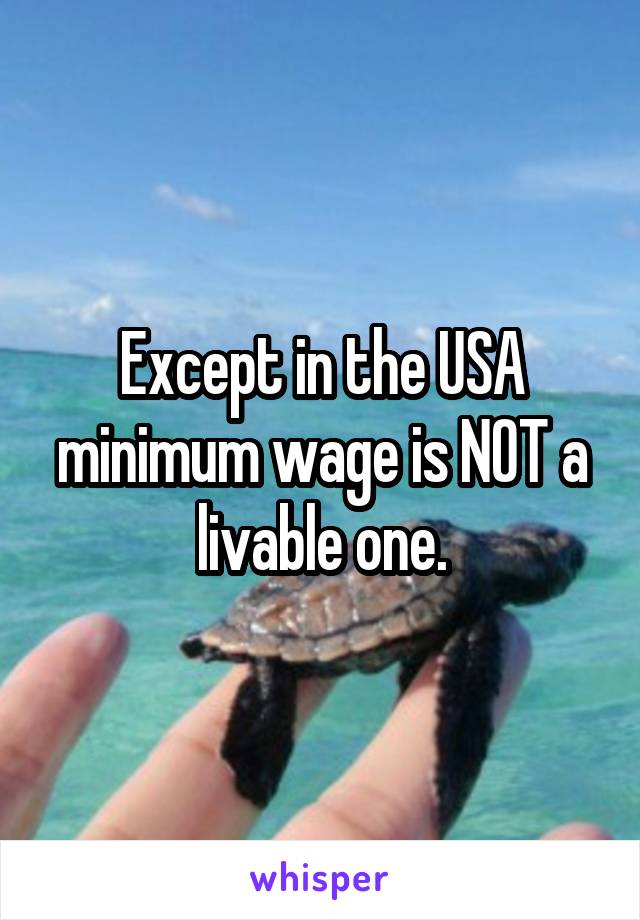 Except in the USA minimum wage is NOT a livable one.