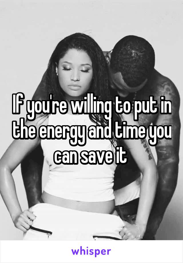 If you're willing to put in the energy and time you can save it 