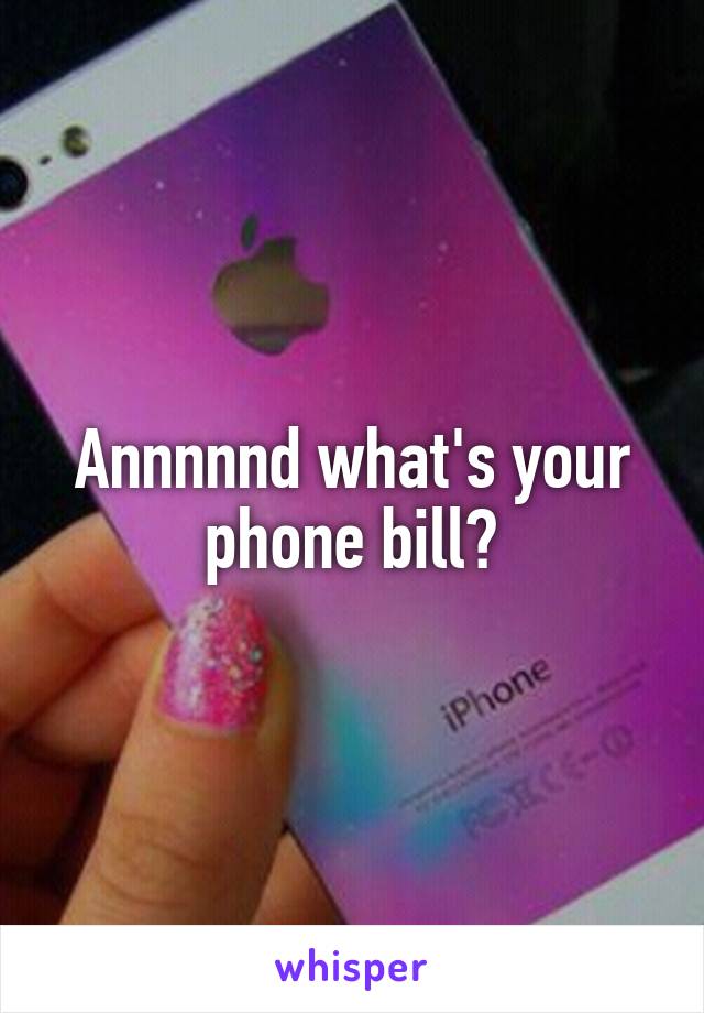 Annnnnd what's your phone bill?