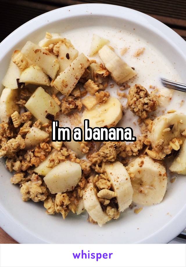 I'm a banana.