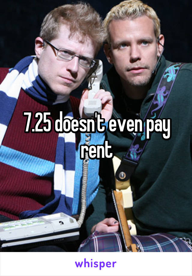 7.25 doesn't even pay rent