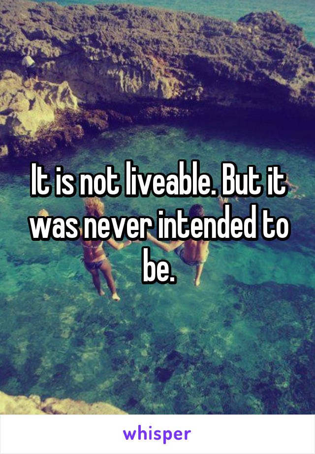 It is not liveable. But it was never intended to be.