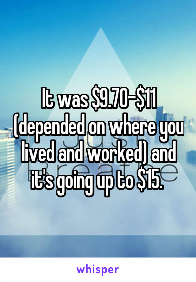 It was $9.70-$11 (depended on where you lived and worked) and it's going up to $15. 