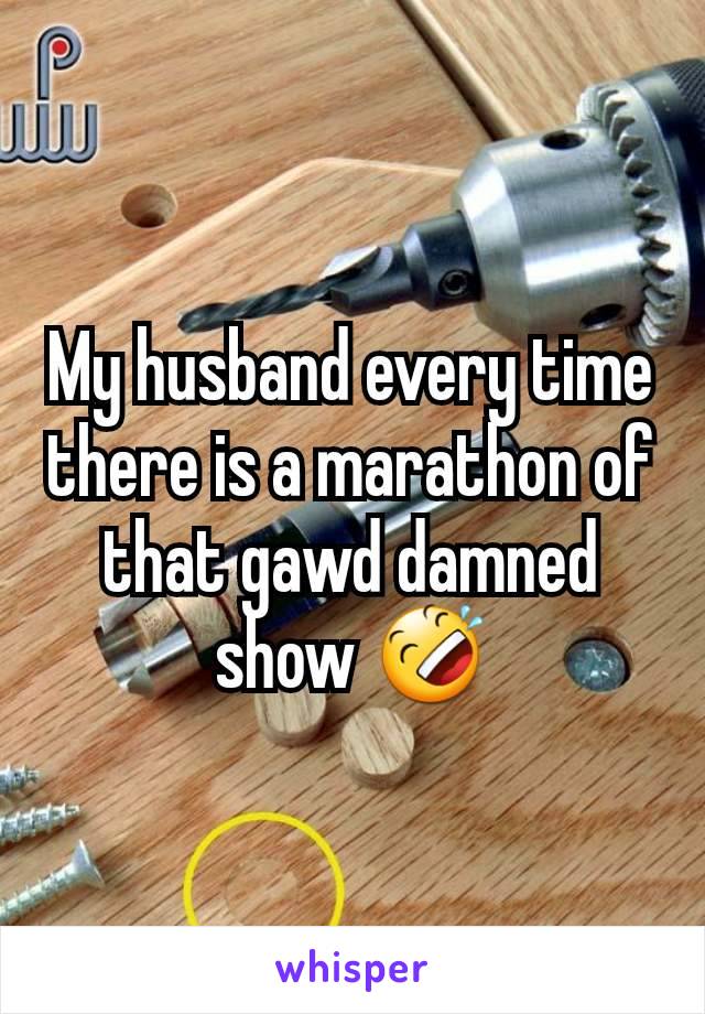 My husband every time there is a marathon of that gawd damned show 🤣
