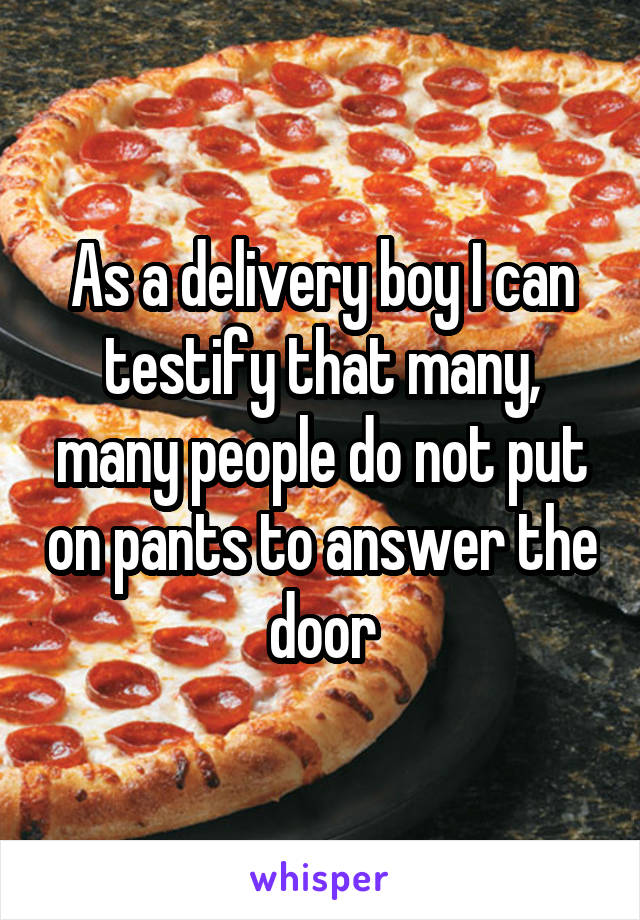 As a delivery boy I can testify that many, many people do not put on pants to answer the door