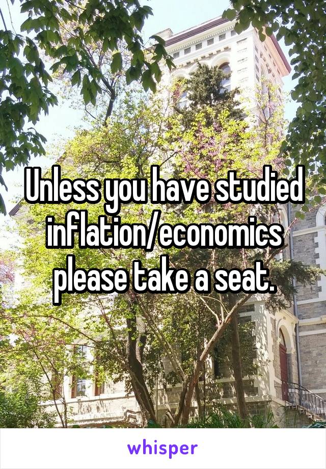 Unless you have studied inflation/economics please take a seat.