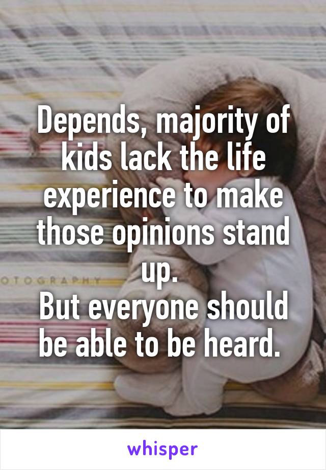 Depends, majority of kids lack the life experience to make those opinions stand up. 
But everyone should be able to be heard. 