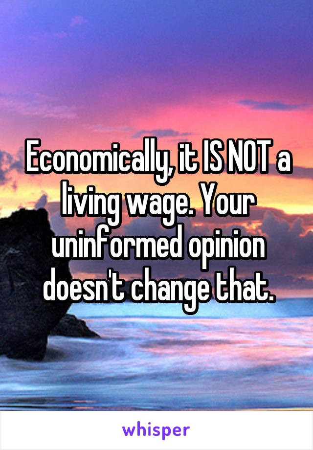 Economically, it IS NOT a living wage. Your uninformed opinion doesn't change that.