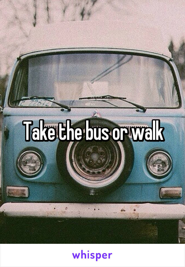 Take the bus or walk