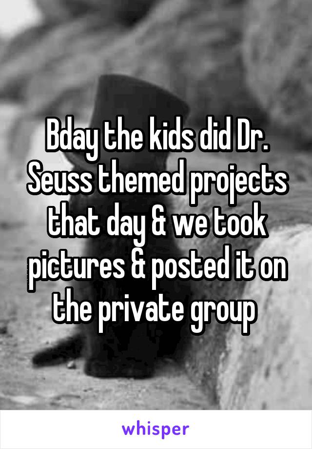 Bday the kids did Dr. Seuss themed projects that day & we took pictures & posted it on the private group 