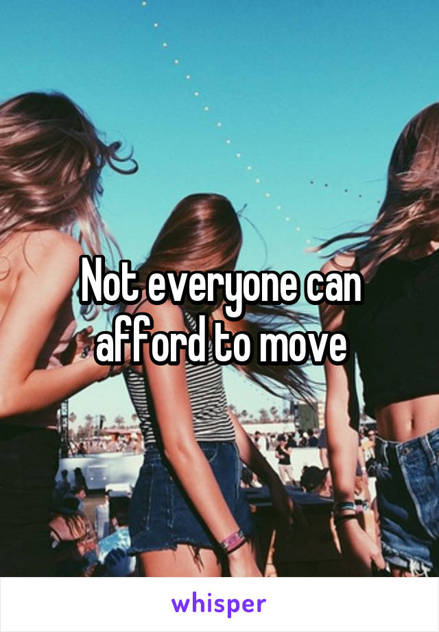 Not everyone can afford to move
