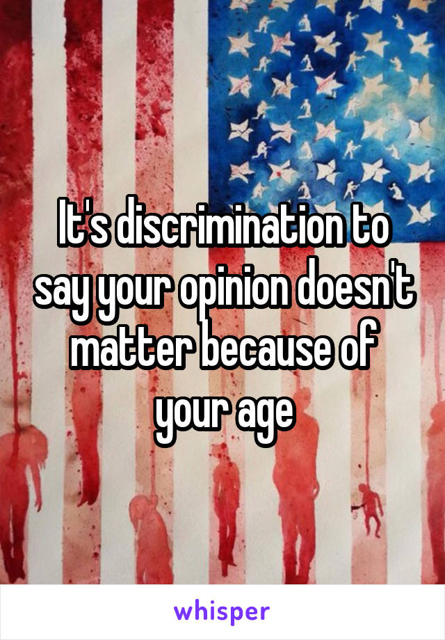 It's discrimination to say your opinion doesn't matter because of your age