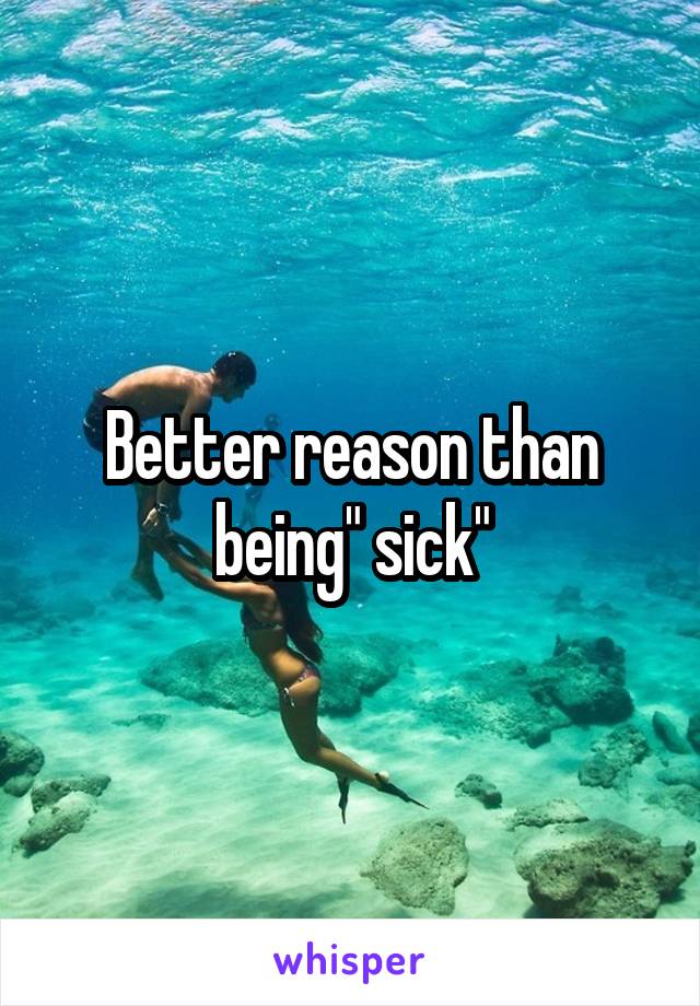 Better reason than being" sick"