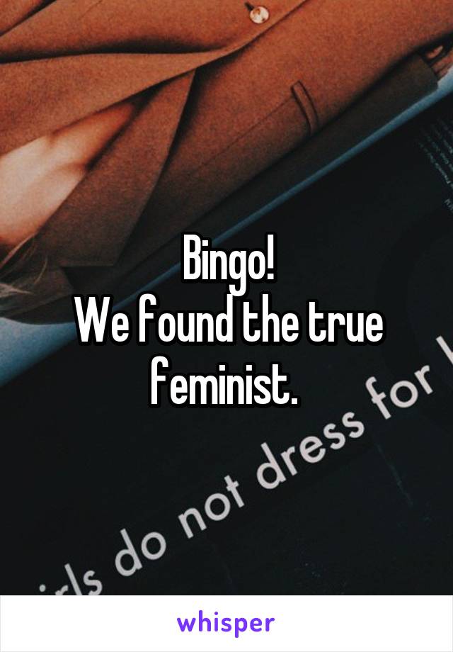 Bingo!
We found the true feminist. 
