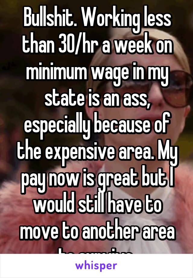 Bullshit. Working less than 30/hr a week on minimum wage in my state is an ass, especially because of the expensive area. My pay now is great but I would still have to move to another area to survive.