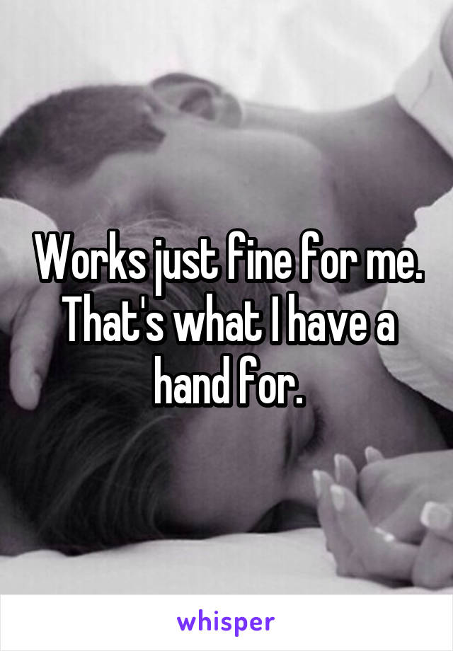 Works just fine for me. That's what I have a hand for.