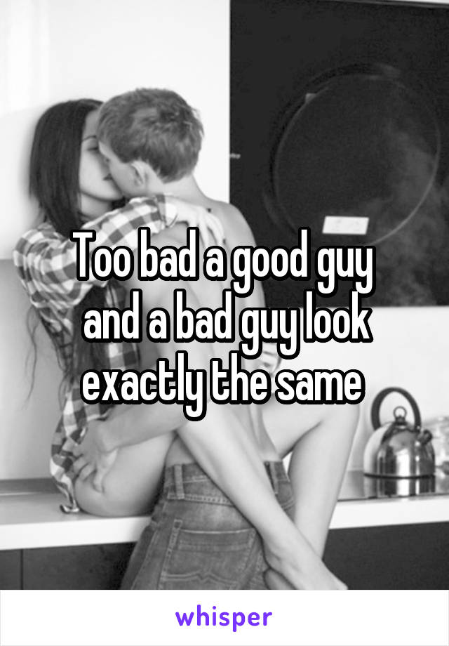 Too bad a good guy 
and a bad guy look exactly the same 
