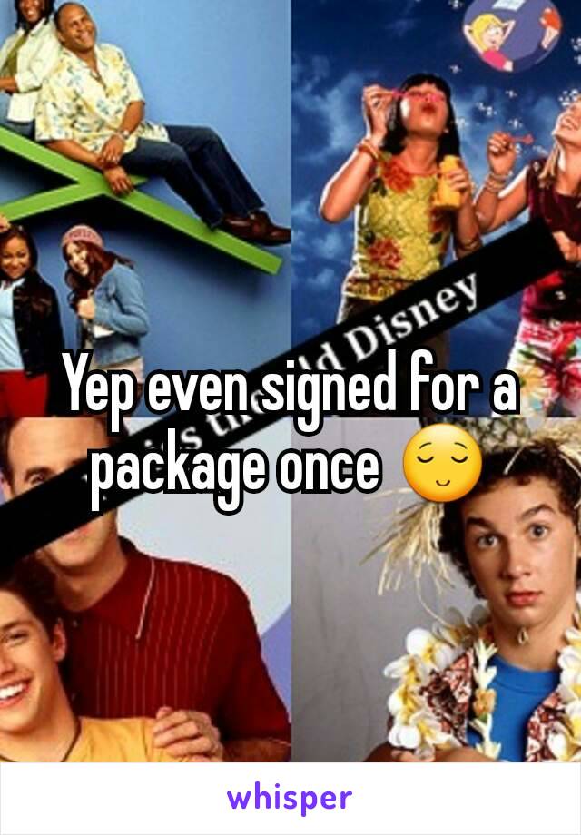 Yep even signed for a package once 😌