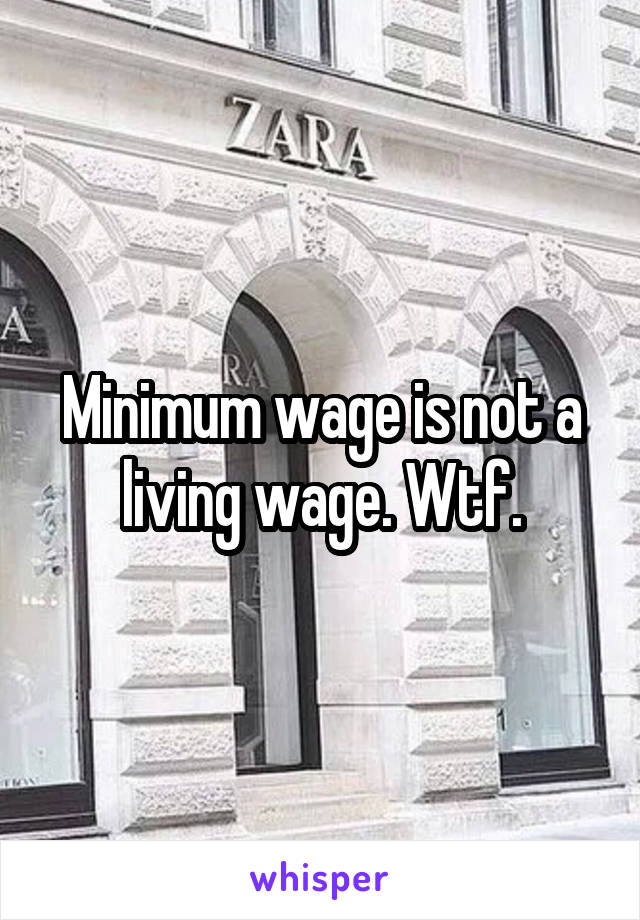 Minimum wage is not a living wage. Wtf.
