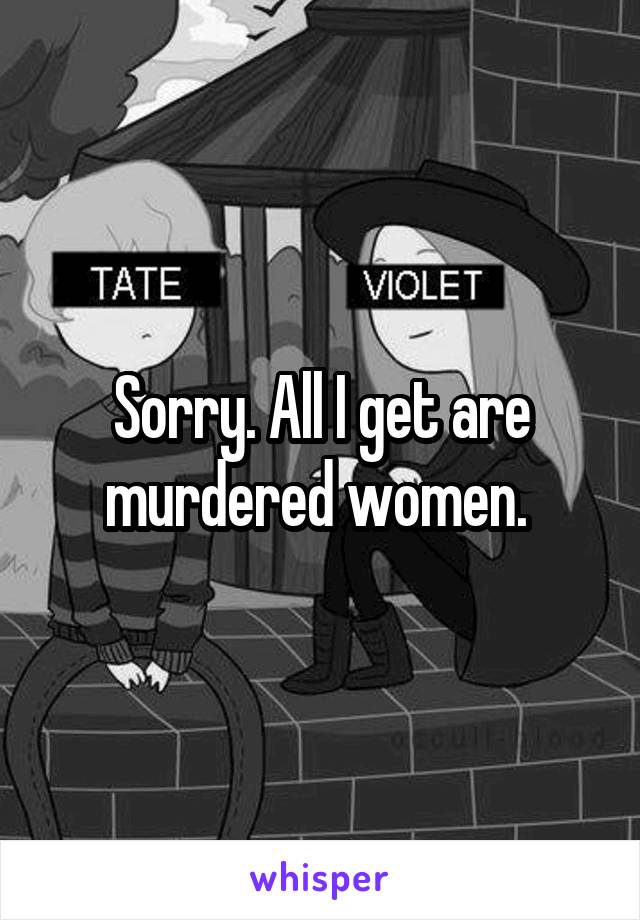 Sorry. All I get are murdered women. 