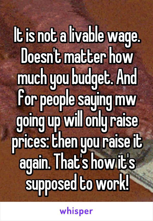 It is not a livable wage. Doesn't matter how much you budget. And for people saying mw going up will only raise prices: then you raise it again. That's how it's supposed to work!