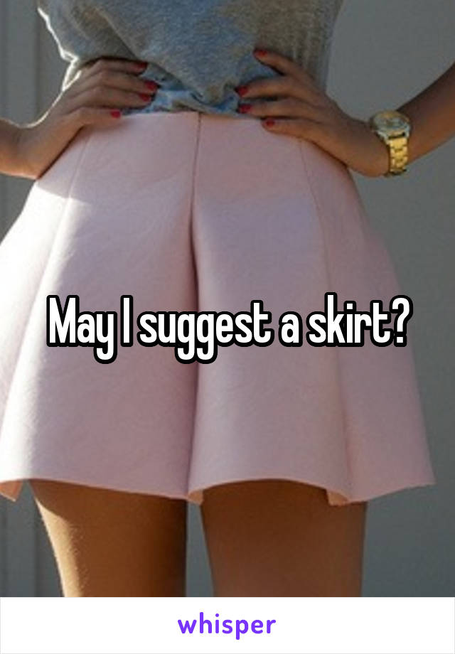 May I suggest a skirt?