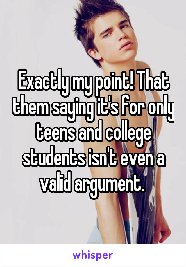 Exactly my point! That them saying it's for only teens and college students isn't even a valid argument. 