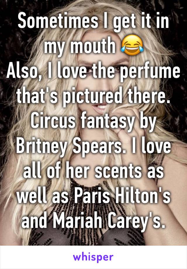 Sometimes I get it in my mouth 😂
Also, I love the perfume that's pictured there. Circus fantasy by Britney Spears. I love all of her scents as well as Paris Hilton's and Mariah Carey's.