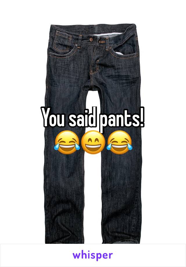You said pants!
😂😄😂