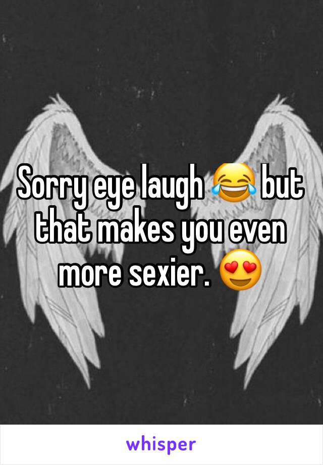 Sorry eye laugh 😂 but that makes you even more sexier. 😍