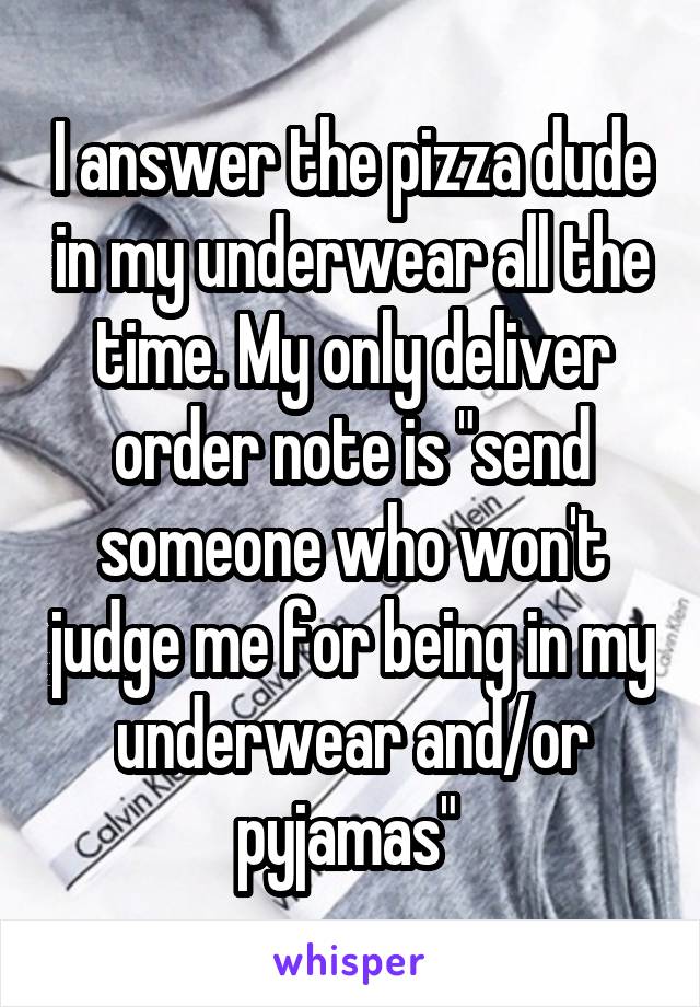 I answer the pizza dude in my underwear all the time. My only deliver order note is "send someone who won't judge me for being in my underwear and/or pyjamas" 