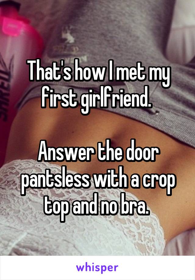 That's how I met my first girlfriend. 

Answer the door pantsless with a crop top and no bra. 